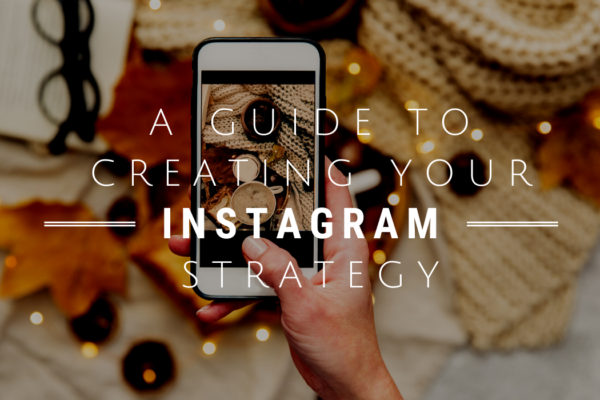 A Guide to Creating Your Instagram Strategy